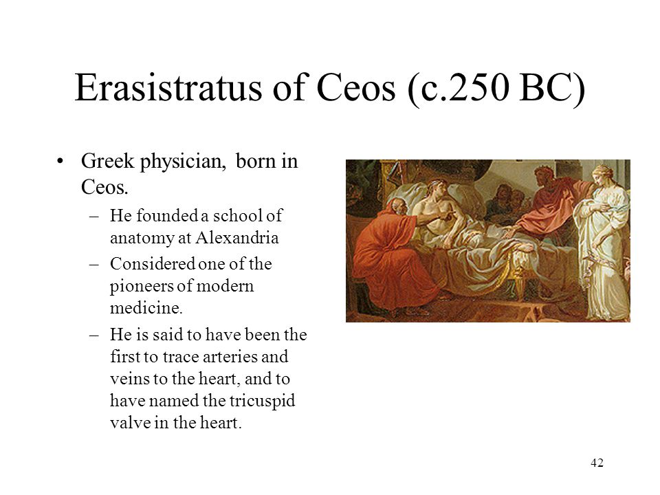 42 Erasistratus of Ceos (c.250 BC) Greek physician, born in Ceos.