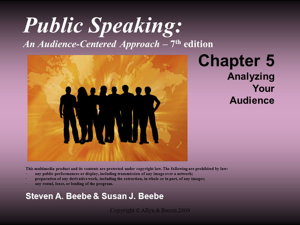 Copyright © Allyn & Bacon 2009 Public Speaking: An Audience-Centered Approach – 7 th edition Chapter 5 Analyzing Your Audience This multimedia product and its contents are protected under copyright law.