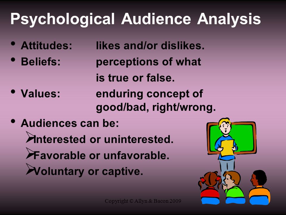 Copyright © Allyn & Bacon 2009 Psychological Audience Analysis Attitudes:likes and/or dislikes.