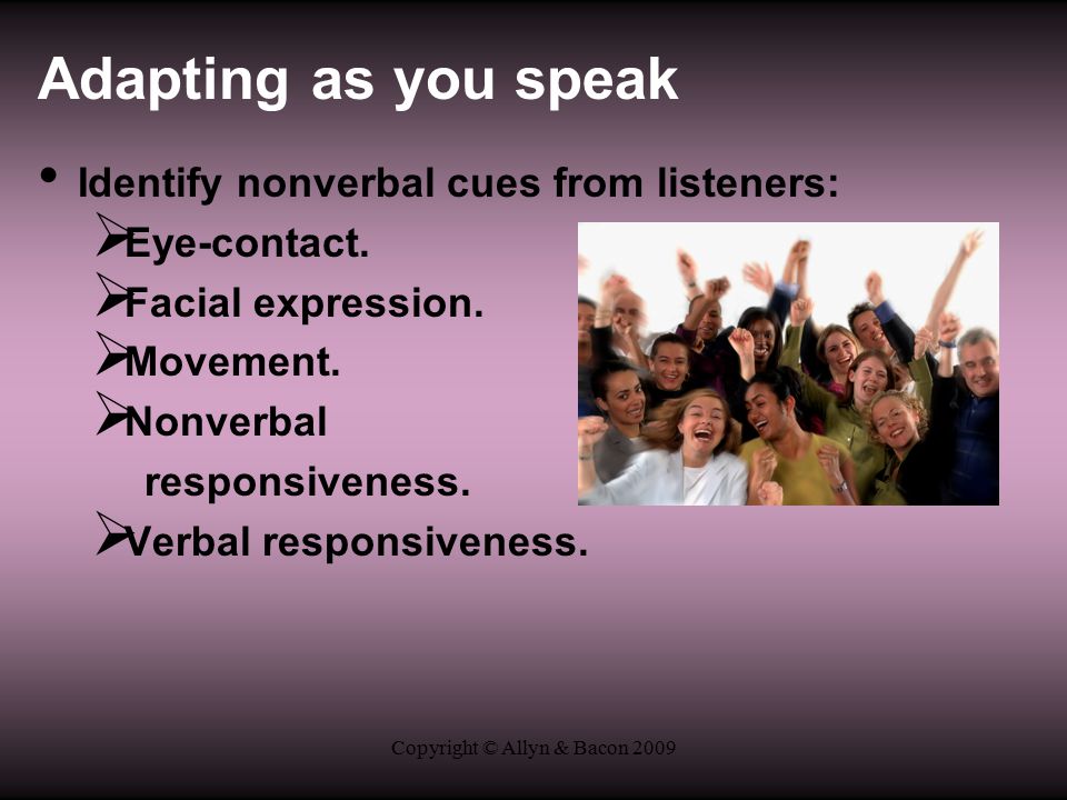 Copyright © Allyn & Bacon 2009 Adapting as you speak Identify nonverbal cues from listeners:  Eye-contact.