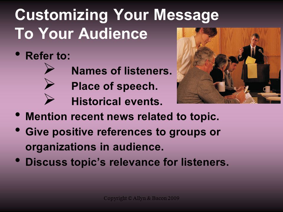 Copyright © Allyn & Bacon 2009 Customizing Your Message To Your Audience Refer to:  Names of listeners.