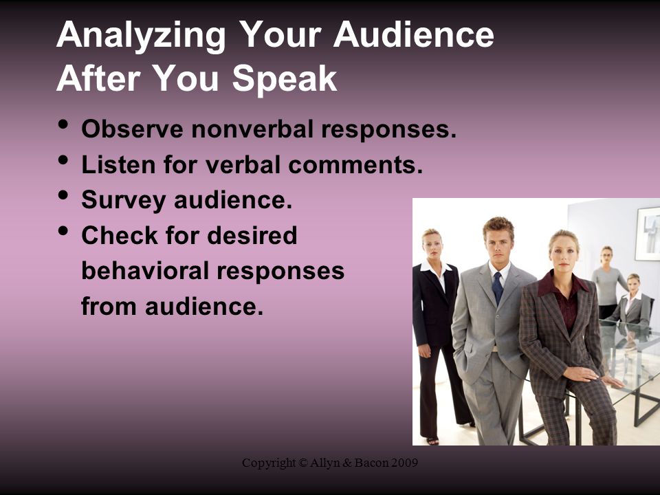 Copyright © Allyn & Bacon 2009 Analyzing Your Audience After You Speak Observe nonverbal responses.