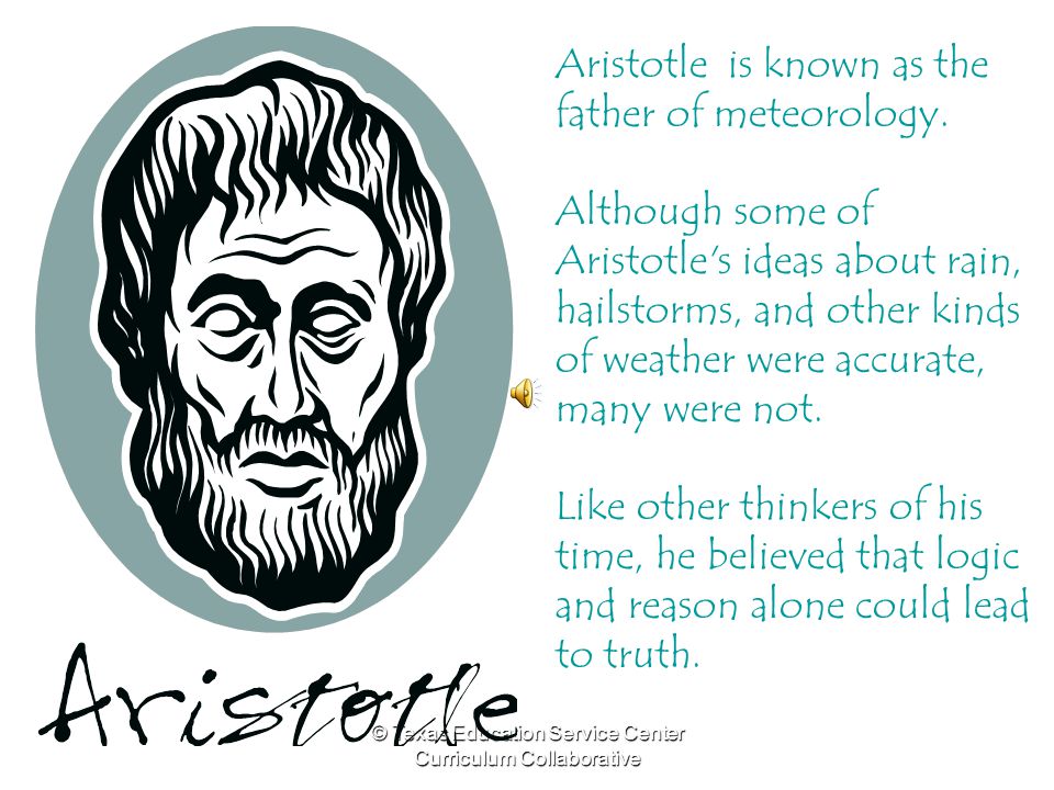 © Texas Education Service Center Curriculum Collaborative In 350 B.C, Aristotle, an ancient Greek philosopher, introduced the term meteorology as …all the affections we may call common to air, water, and all the kinds and parts of the earth and the affections of its parts.