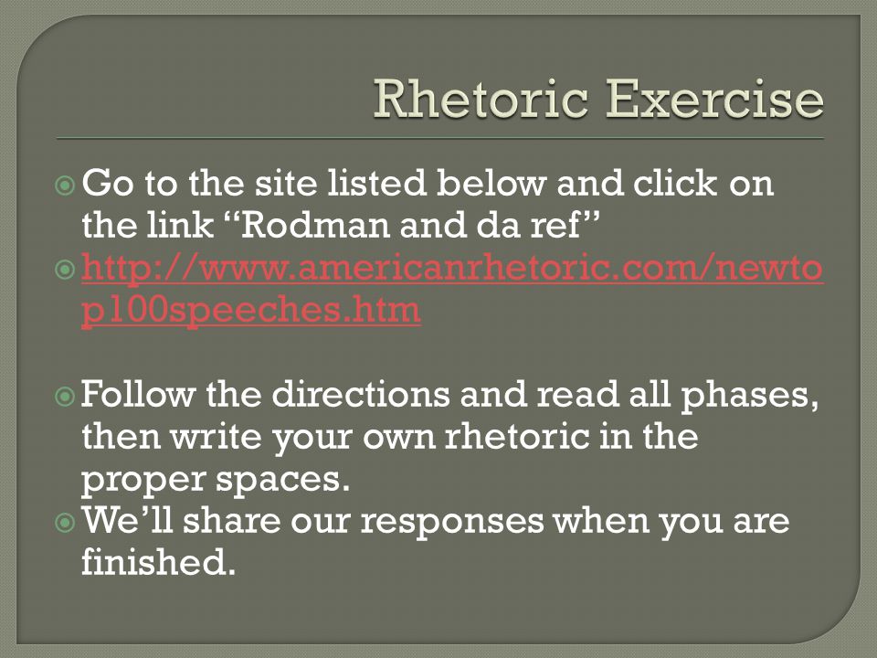 Go to the site listed below and click on the link Rodman and da ref    p100speeches.htm   p100speeches.htm  Follow the directions and read all phases, then write your own rhetoric in the proper spaces.