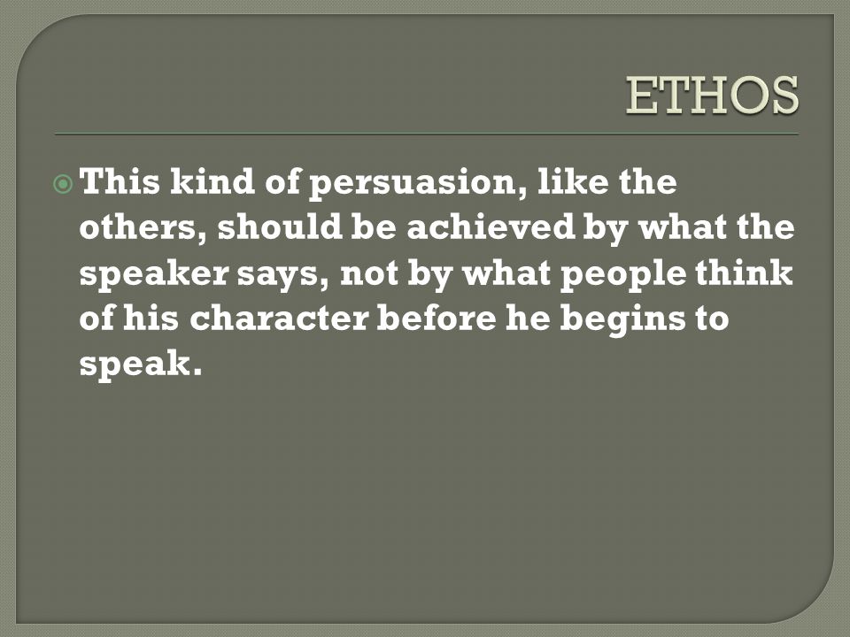  This kind of persuasion, like the others, should be achieved by what the speaker says, not by what people think of his character before he begins to speak.
