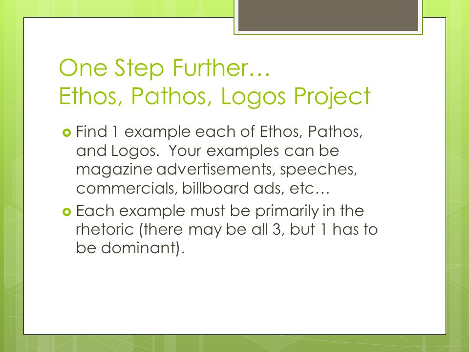One Step Further… Ethos, Pathos, Logos Project  Find 1 example each of Ethos, Pathos, and Logos.