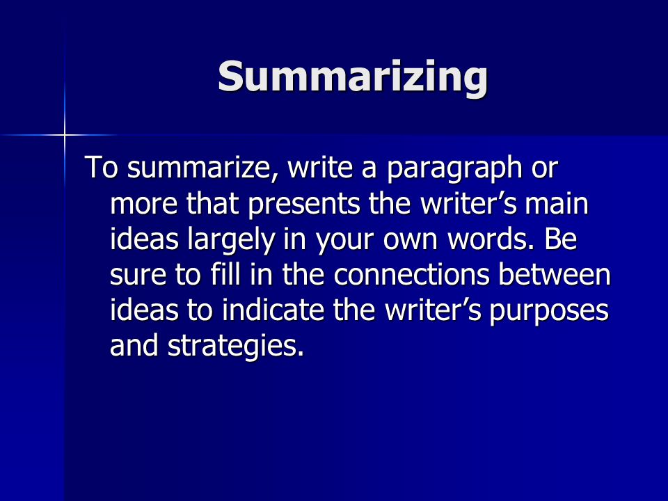 Summarizing To summarize, write a paragraph or more that presents the writer’s main ideas largely in your own words.