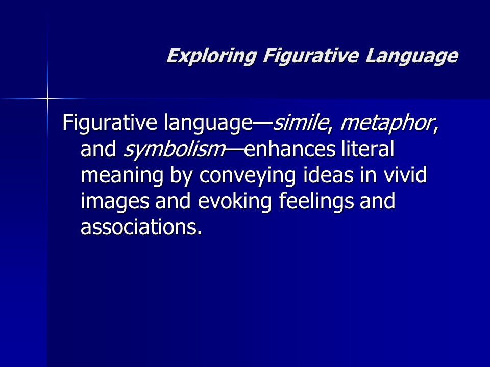 Exploring Figurative Language Figurative language—simile, metaphor, and symbolism—enhances literal meaning by conveying ideas in vivid images and evoking feelings and associations.