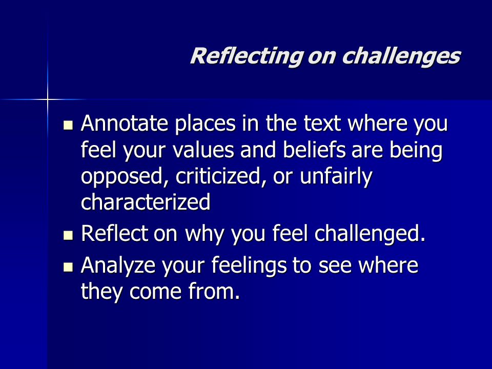 Reflecting on challenges Annotate places in the text where you feel your values and beliefs are being opposed, criticized, or unfairly characterized Annotate places in the text where you feel your values and beliefs are being opposed, criticized, or unfairly characterized Reflect on why you feel challenged.