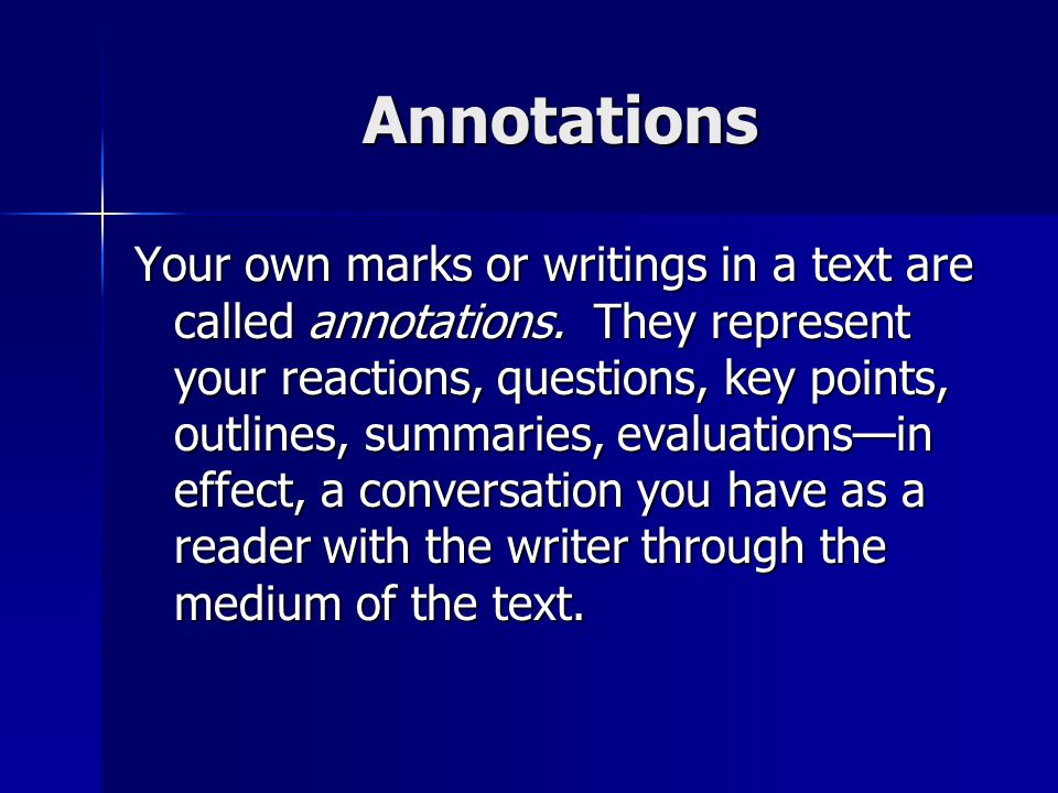 Annotations Your own marks or writings in a text are called annotations.