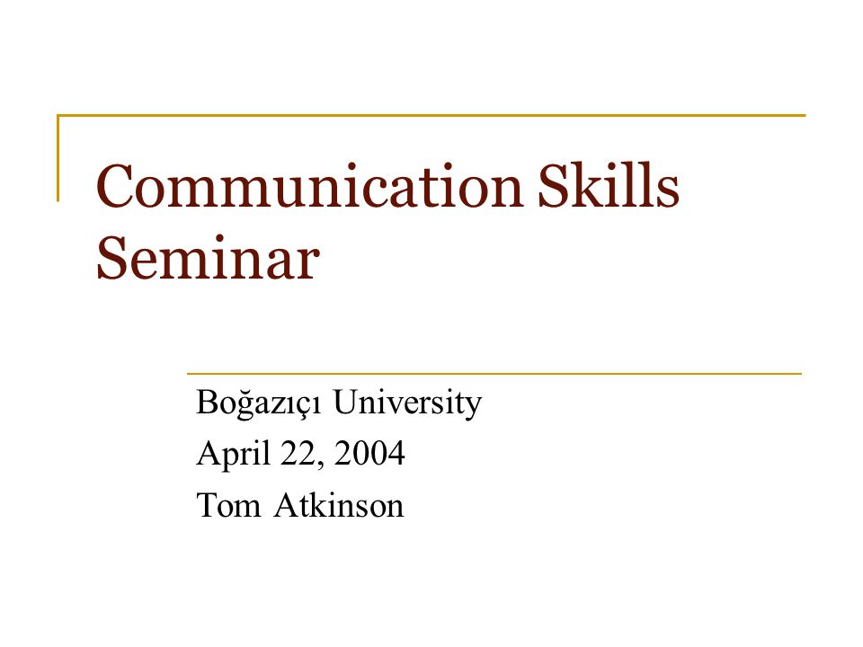 Communication Skills Seminar Boğazıçı University April 22, 2004 Tom Atkinson