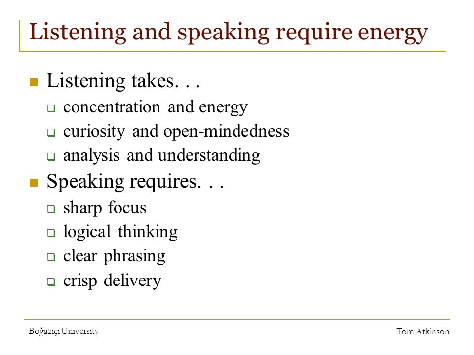 Boğazıçı University Tom Atkinson Listening and speaking require energy Listening takes...