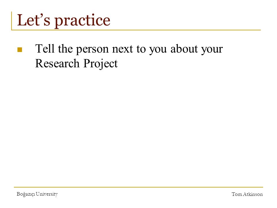 Boğazıçı University Tom Atkinson Let’s practice Tell the person next to you about your Research Project