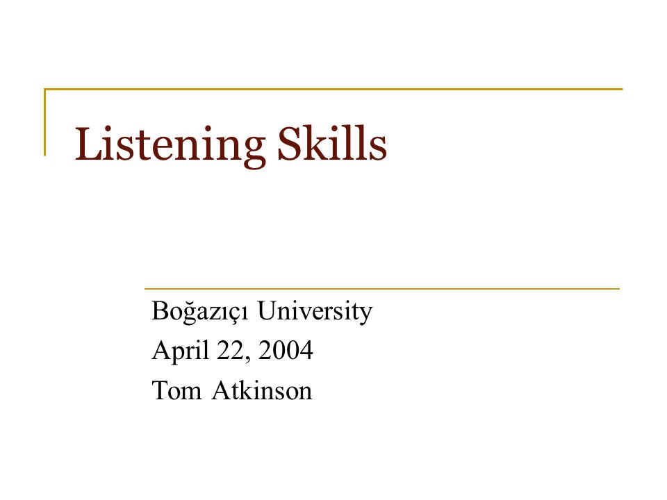 Listening Skills Boğazıçı University April 22, 2004 Tom Atkinson