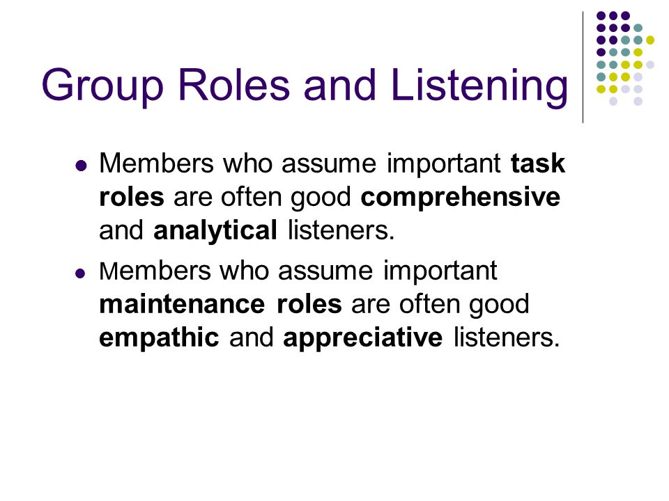 Group Roles and Listening Members who assume important task roles are often good comprehensive and analytical listeners.