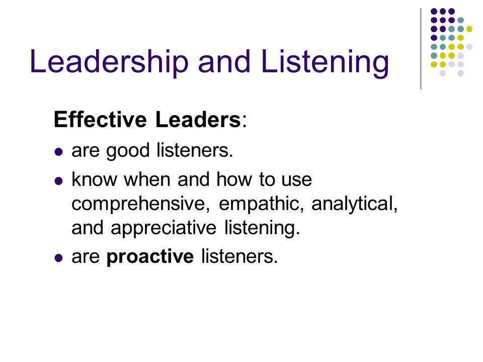 Leadership and Listening Effective Leaders: are good listeners.