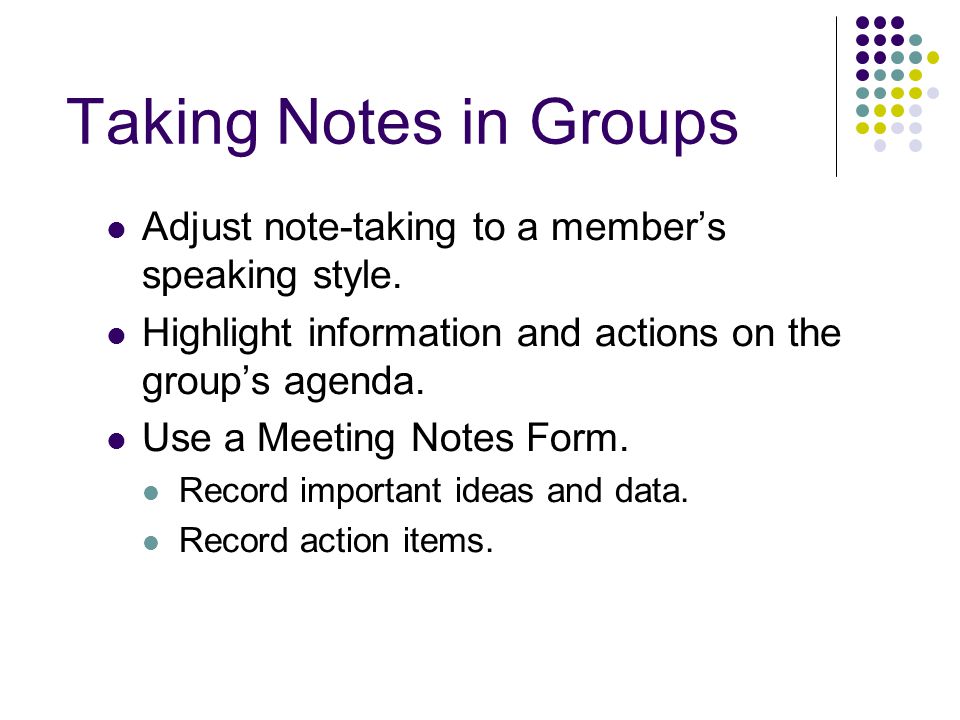 Taking Notes in Groups Adjust note-taking to a member’s speaking style.