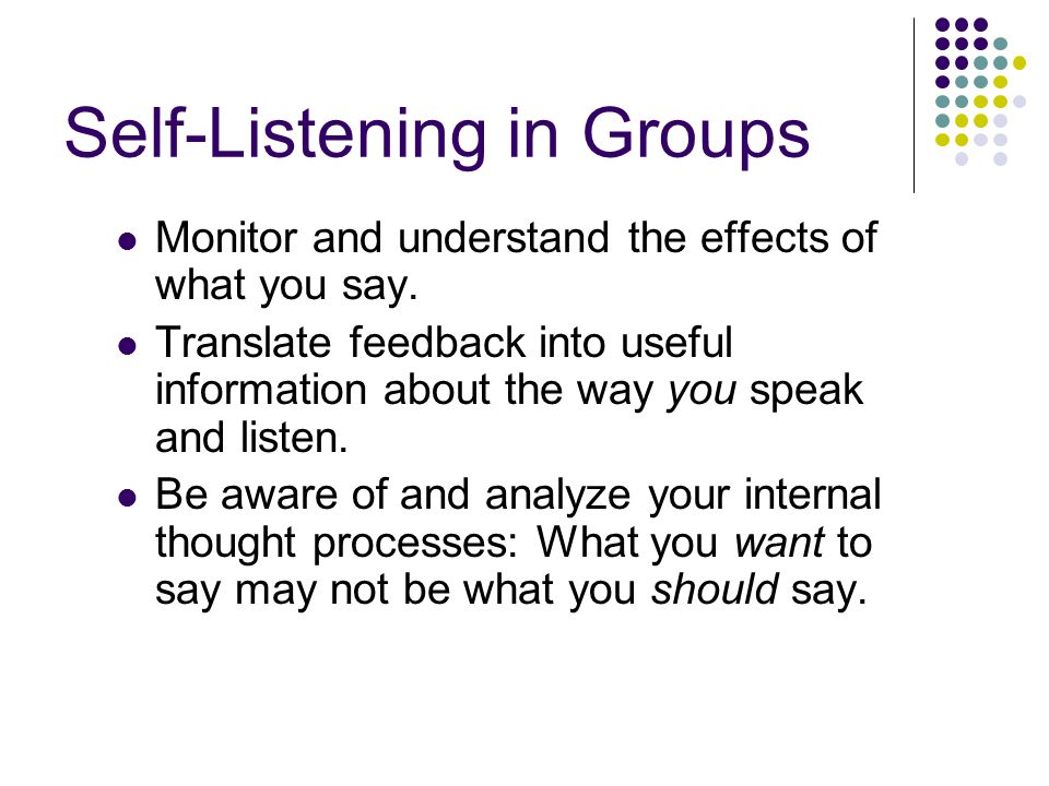 Self-Listening in Groups Monitor and understand the effects of what you say.