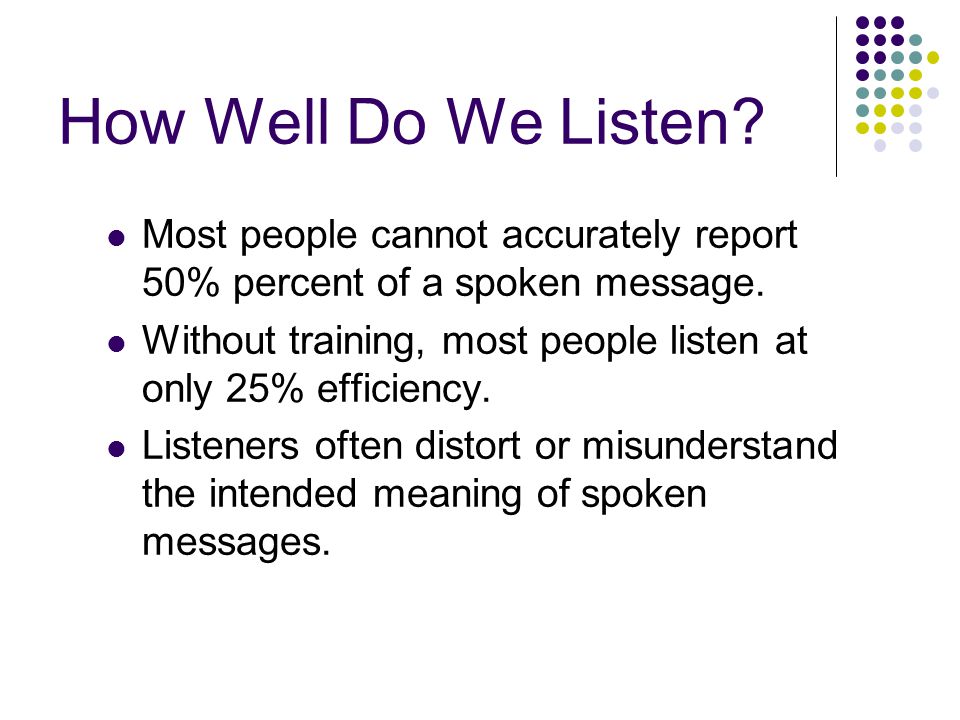 How Well Do We Listen. Most people cannot accurately report 50% percent of a spoken message.