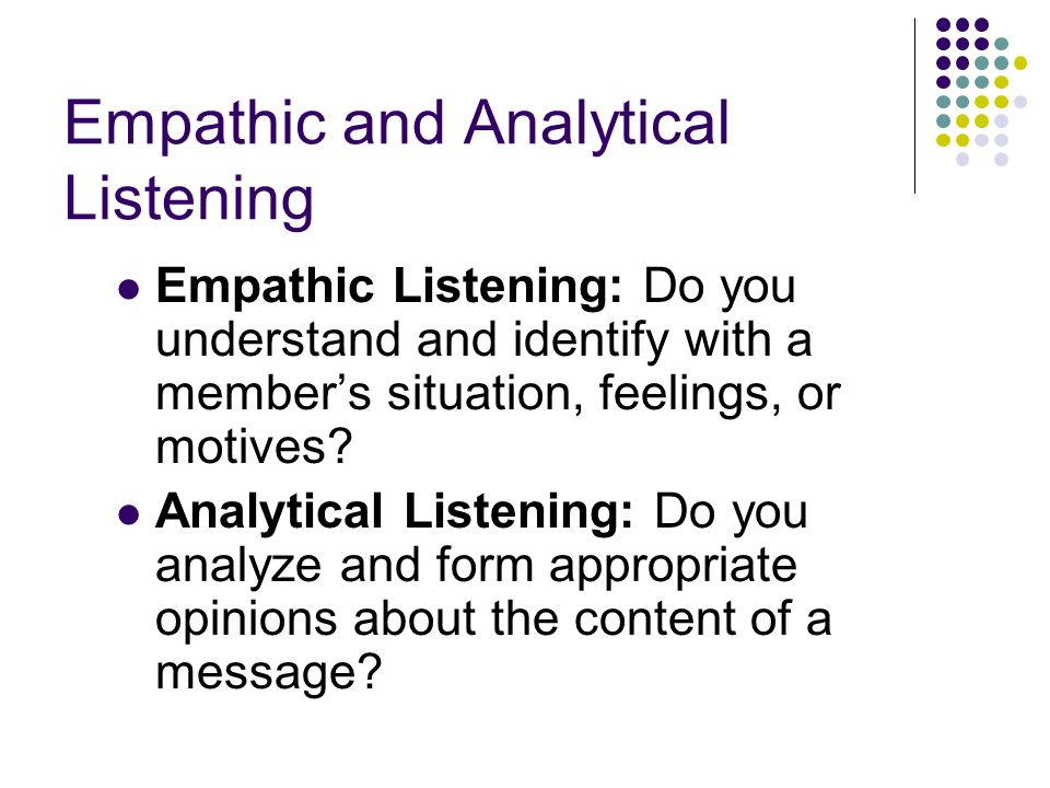 Empathic and Analytical Listening Empathic Listening: Do you understand and identify with a member’s situation, feelings, or motives.