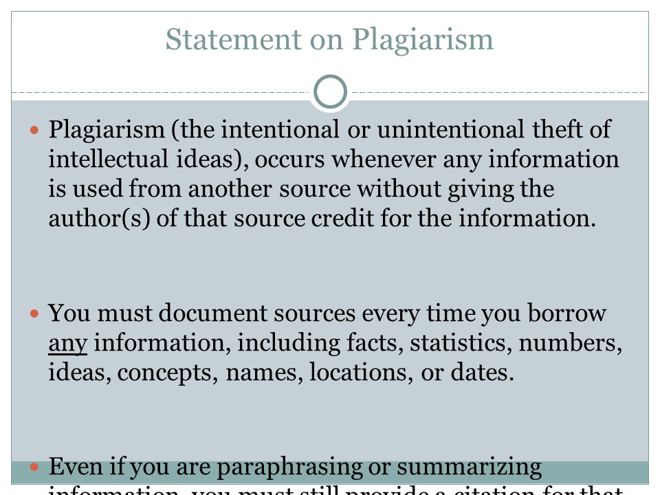 Statement on Plagiarism Plagiarism (the intentional or unintentional theft of intellectual ideas), occurs whenever any information is used from another source without giving the author(s) of that source credit for the information.