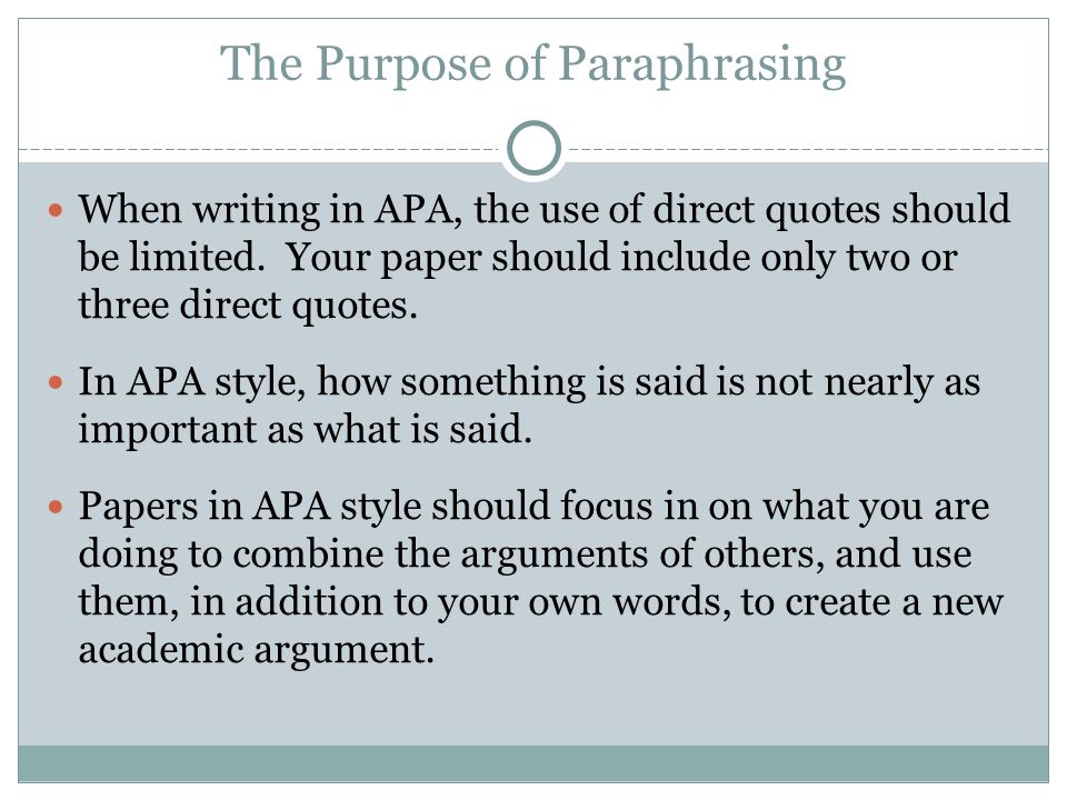 The Purpose of Paraphrasing When writing in APA, the use of direct quotes should be limited.