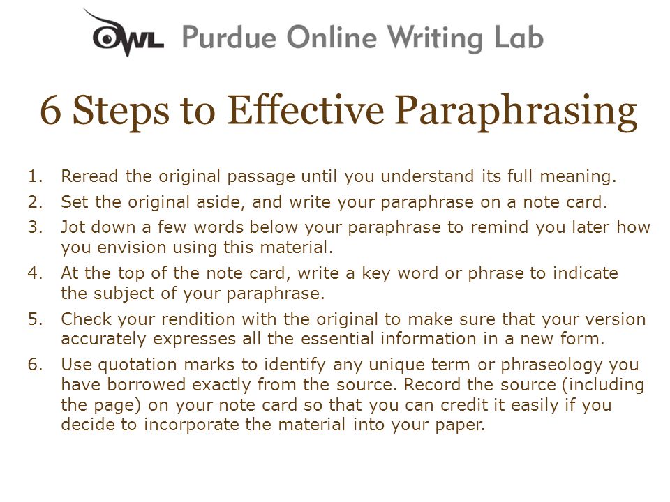 6 Steps to Effective Paraphrasing 1.Reread the original passage until you understand its full meaning.