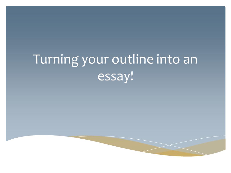 Turning your outline into an essay!