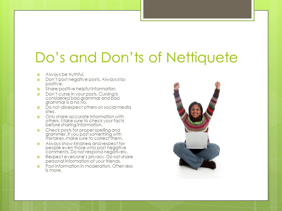 Do’s and Don’ts of Nettiquete  Always be truthful.