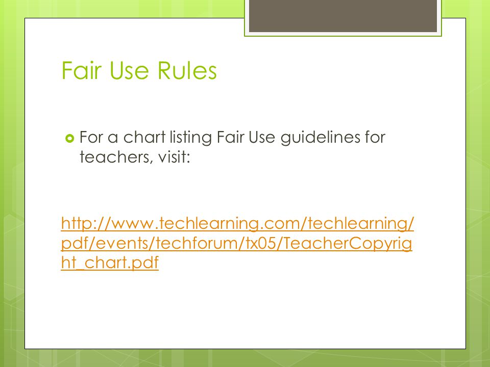 Fair Use Rules  For a chart listing Fair Use guidelines for teachers, visit:   pdf/events/techforum/tx05/TeacherCopyrig ht_chart.pdf   pdf/events/techforum/tx05/TeacherCopyrig ht_chart.pdf