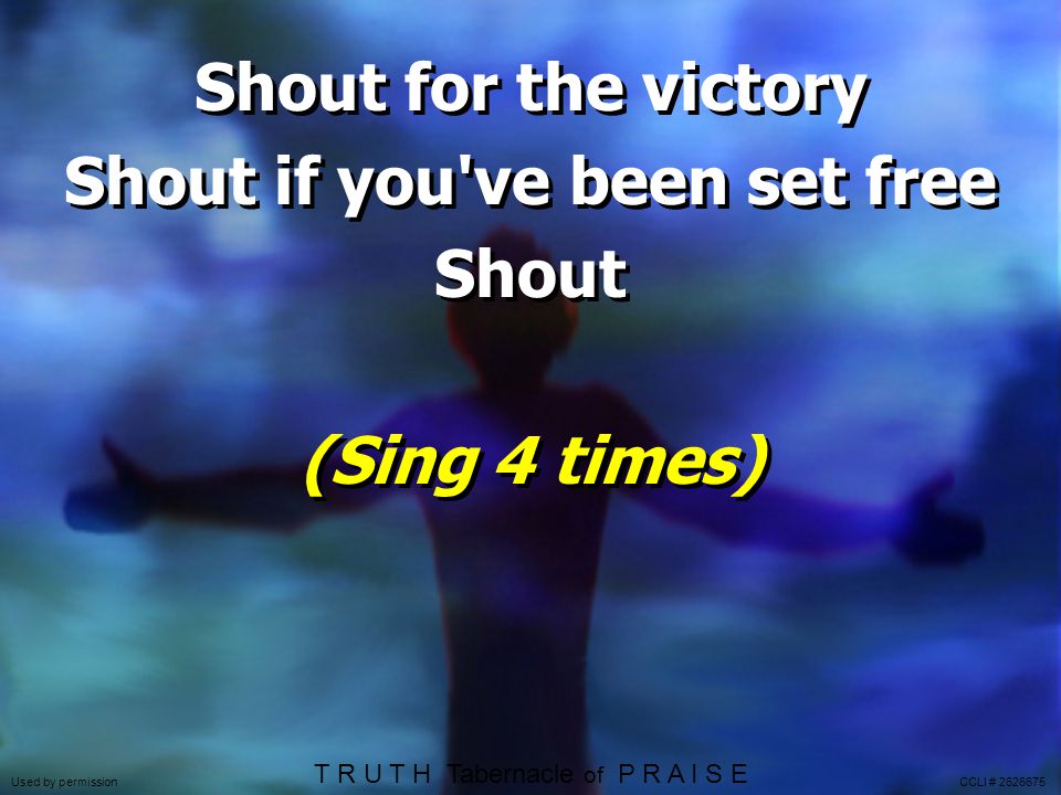 Shout for the victory Shout if you ve been set free Shout (Sing 4 times) Shout for the victory Shout if you ve been set free Shout (Sing 4 times) Used by permission CCLI # T R U T H Tabernacle of P R A I S E