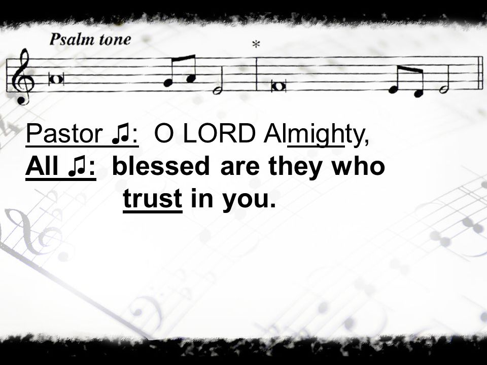Pastor ♫: O LORD Almighty, All ♫: blessed are they who trust in you.