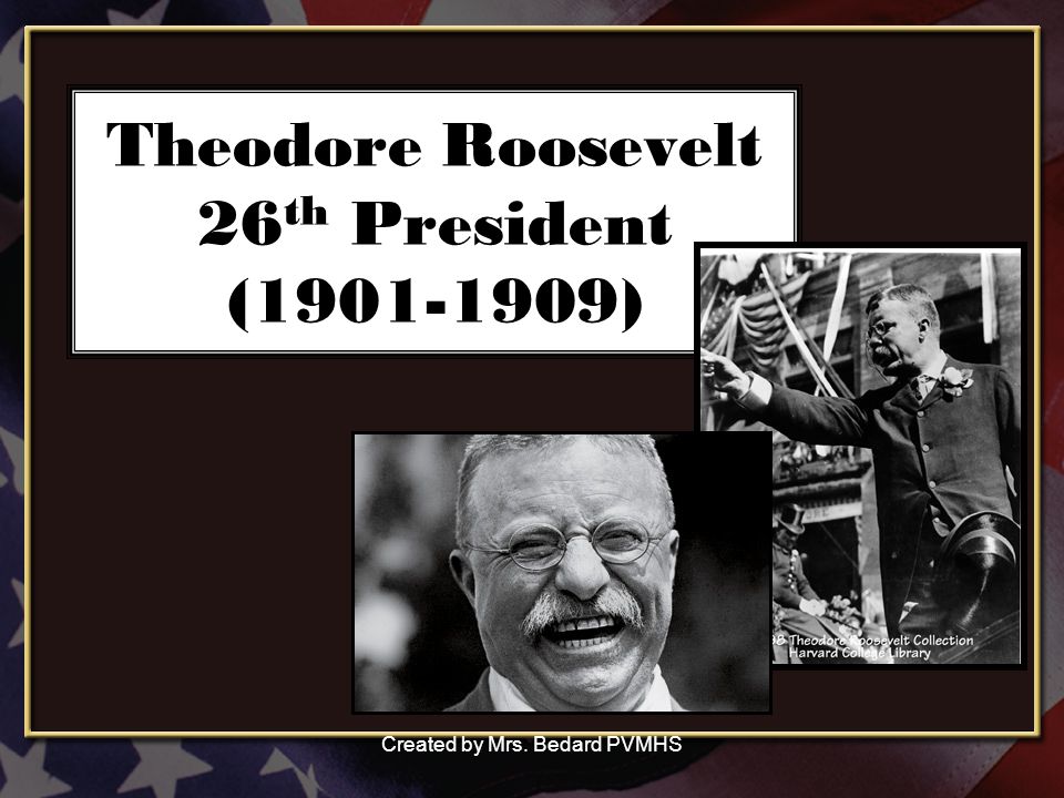 Theodore Roosevelt 26 th President ( ) Created by Mrs. Bedard PVMHS