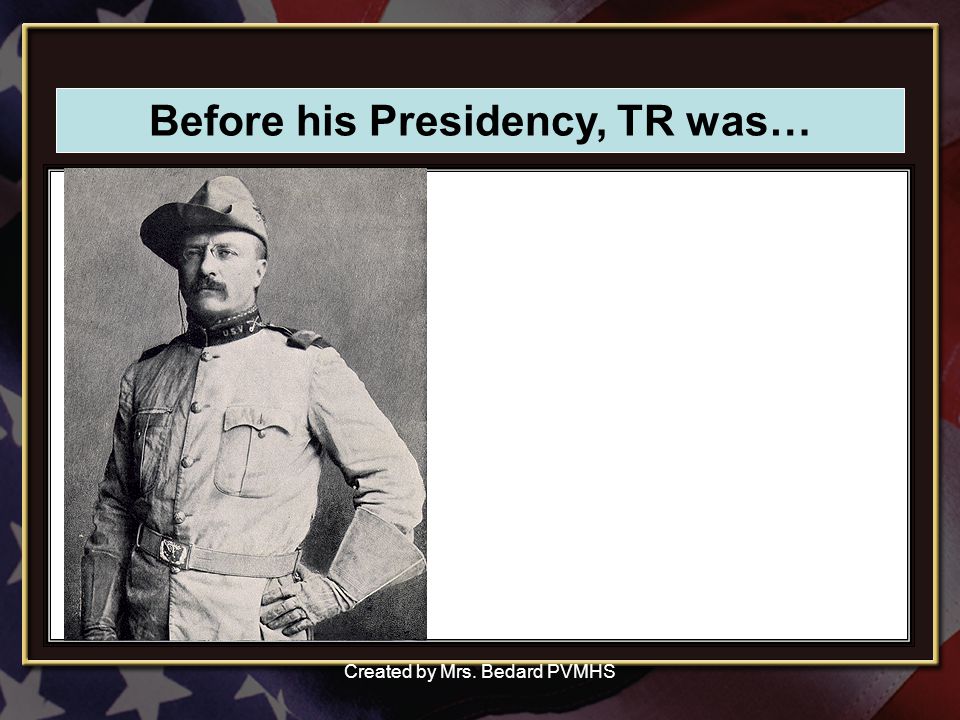 Before his Presidency, TR was… Created by Mrs. Bedard PVMHS