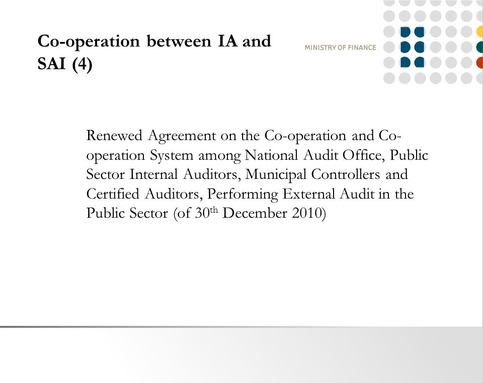 Co-operation between IA and SAI (4) Renewed Agreement on the Co-operation and Co- operation System among National Audit Office, Public Sector Internal Auditors, Municipal Controllers and Certified Auditors, Performing External Audit in the Public Sector (of 30 th December 2010)
