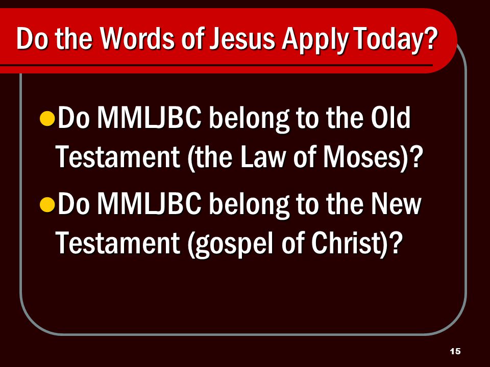 15 Do the Words of Jesus Apply Today. Do MMLJBC belong to the Old Testament (the Law of Moses).