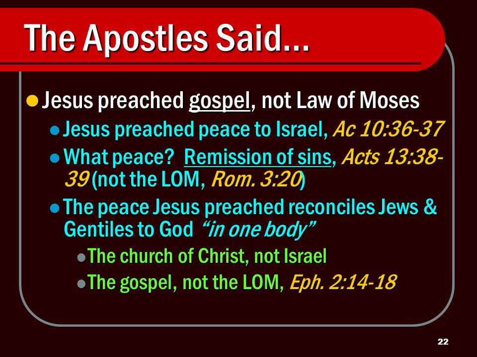 22 The Apostles Said… Jesus preached gospel, not Law of Moses Jesus preached gospel, not Law of Moses Jesus preached peace to Israel, Ac 10:36-37 Jesus preached peace to Israel, Ac 10:36-37 What peace.
