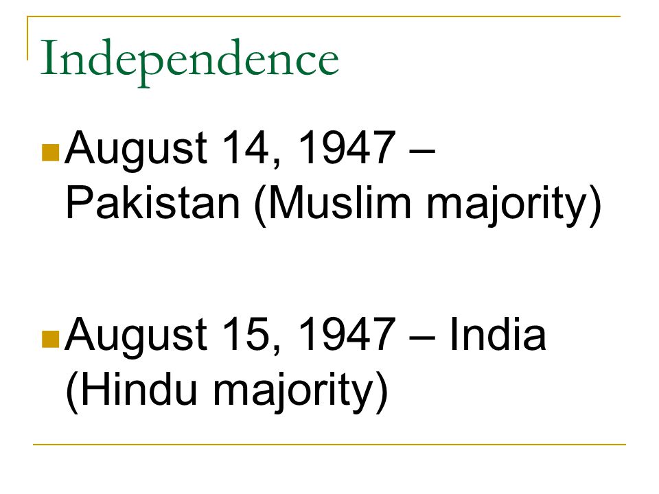 Independence August 14, 1947 – Pakistan (Muslim majority) August 15, 1947 – India (Hindu majority)