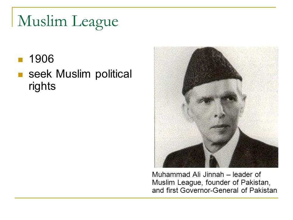 Muslim League 1906 seek Muslim political rights Muhammad Ali Jinnah – leader of Muslim League, founder of Pakistan, and first Governor-General of Pakistan