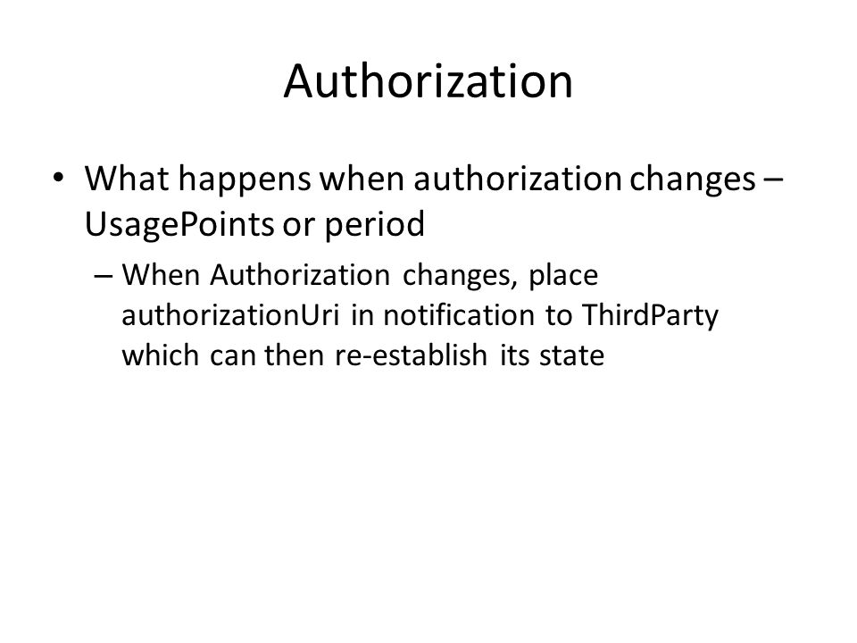 Authorization What happens when authorization changes – UsagePoints or period – When Authorization changes, place authorizationUri in notification to ThirdParty which can then re-establish its state