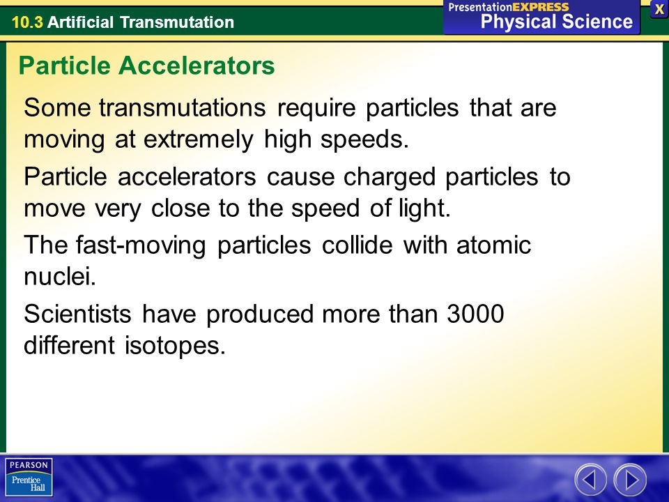 10.3 Artificial Transmutation Some transmutations require particles that are moving at extremely high speeds.