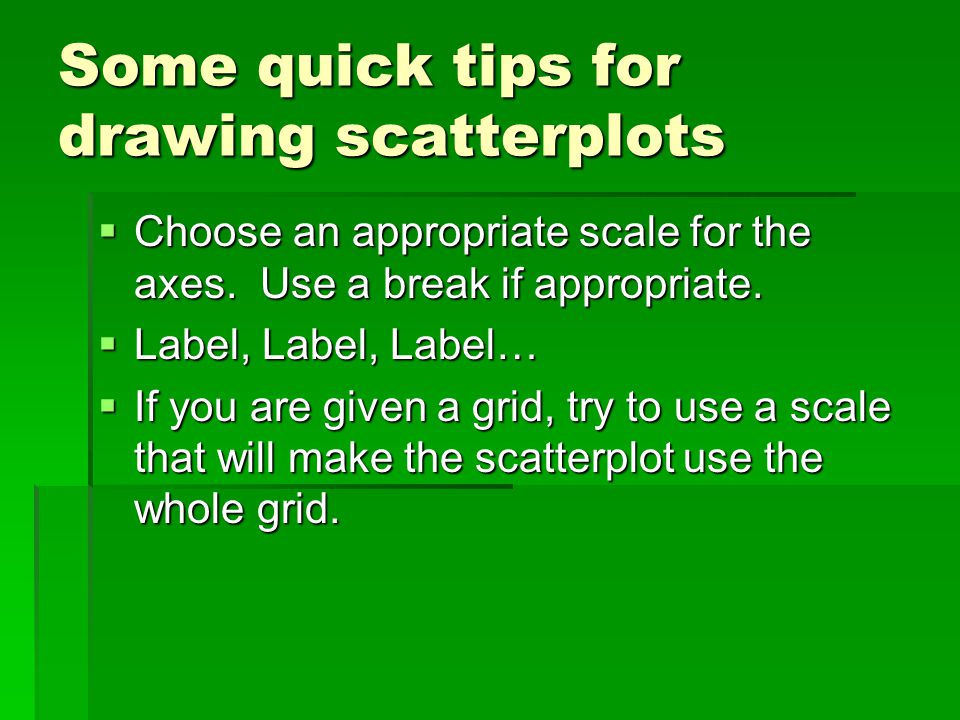 Some quick tips for drawing scatterplots  Choose an appropriate scale for the axes.