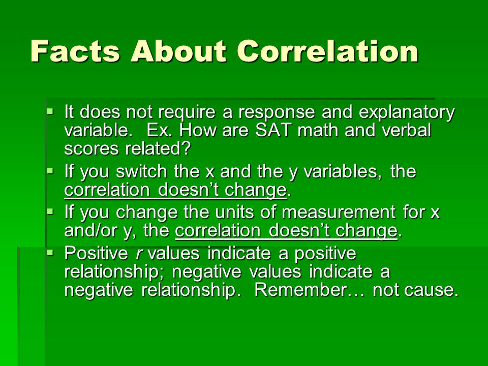 Facts About Correlation  It does not require a response and explanatory variable.