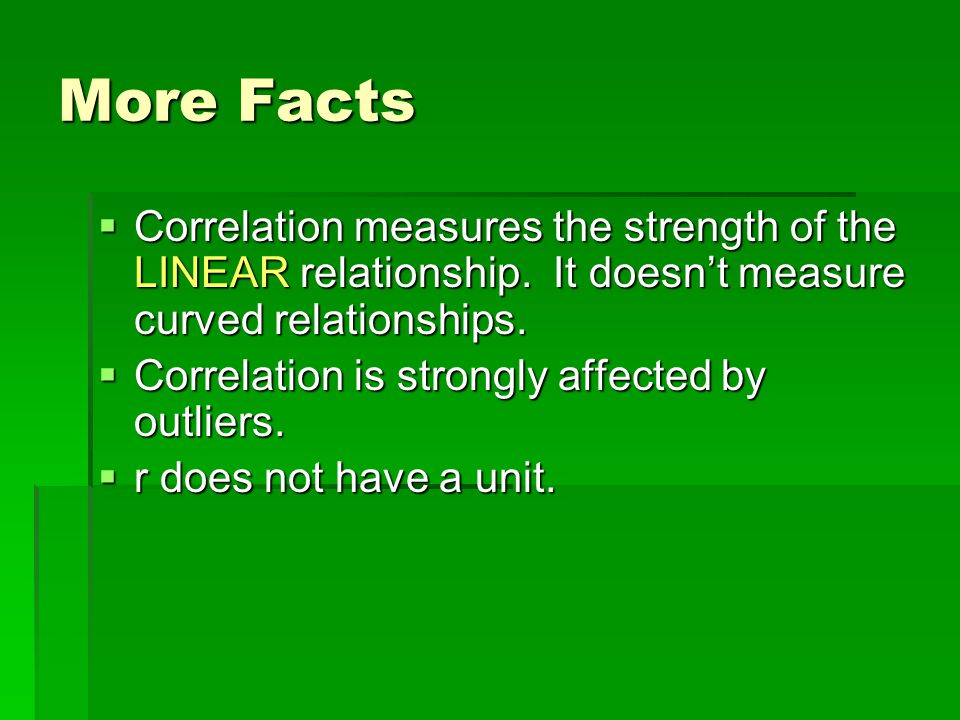 More Facts  Correlation measures the strength of the LINEAR relationship.