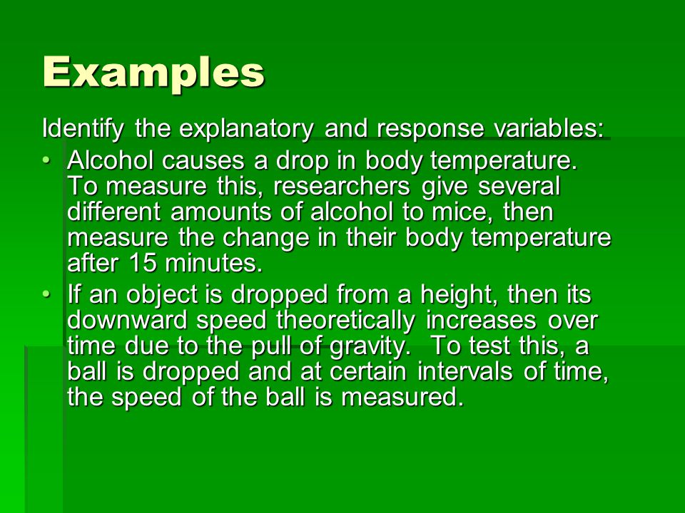 Examples Identify the explanatory and response variables: Alcohol causes a drop in body temperature.