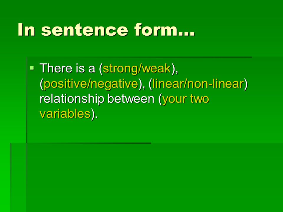 In sentence form…  There is a (strong/weak), (positive/negative), (linear/non-linear) relationship between (your two variables).