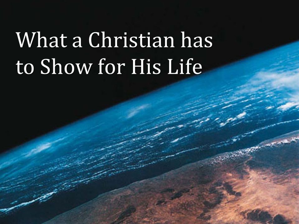 What a Christian has to Show for His Life