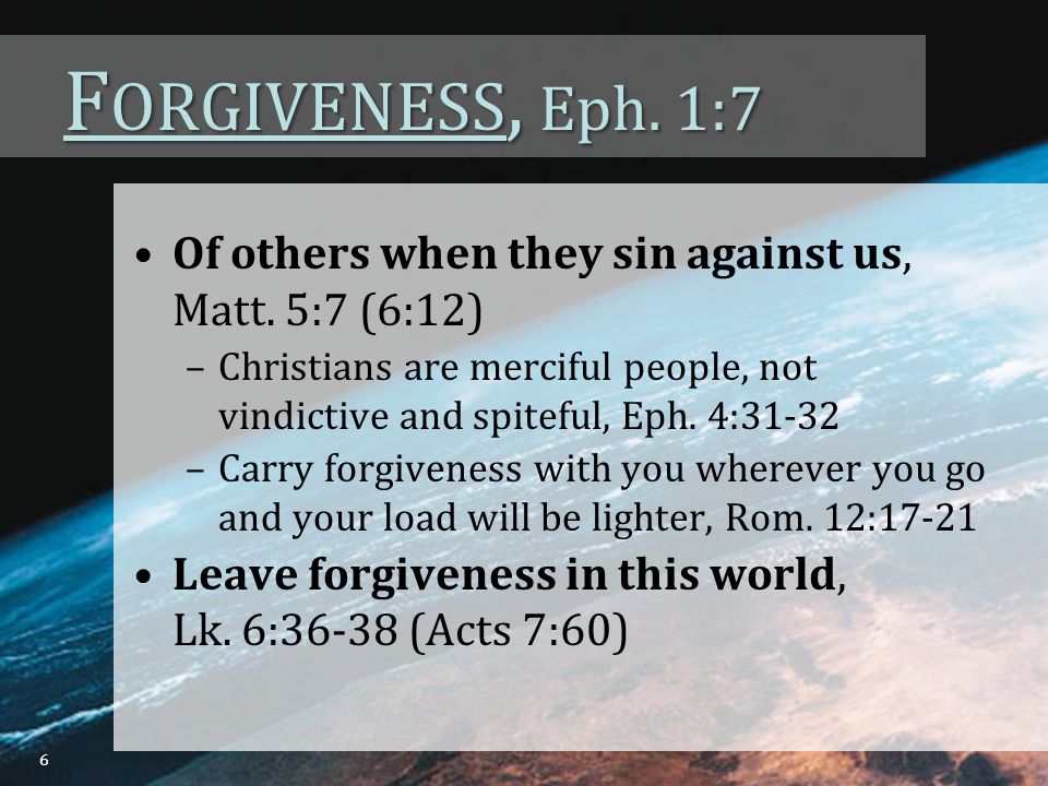 F ORGIVENESS, Eph. 1:7 Of others when they sin against us, Matt.