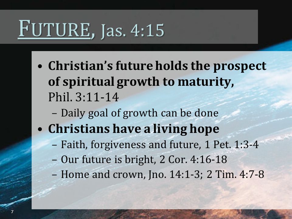 F UTURE, Jas. 4:15 Christian’s future holds the prospect of spiritual growth to maturity, Phil.