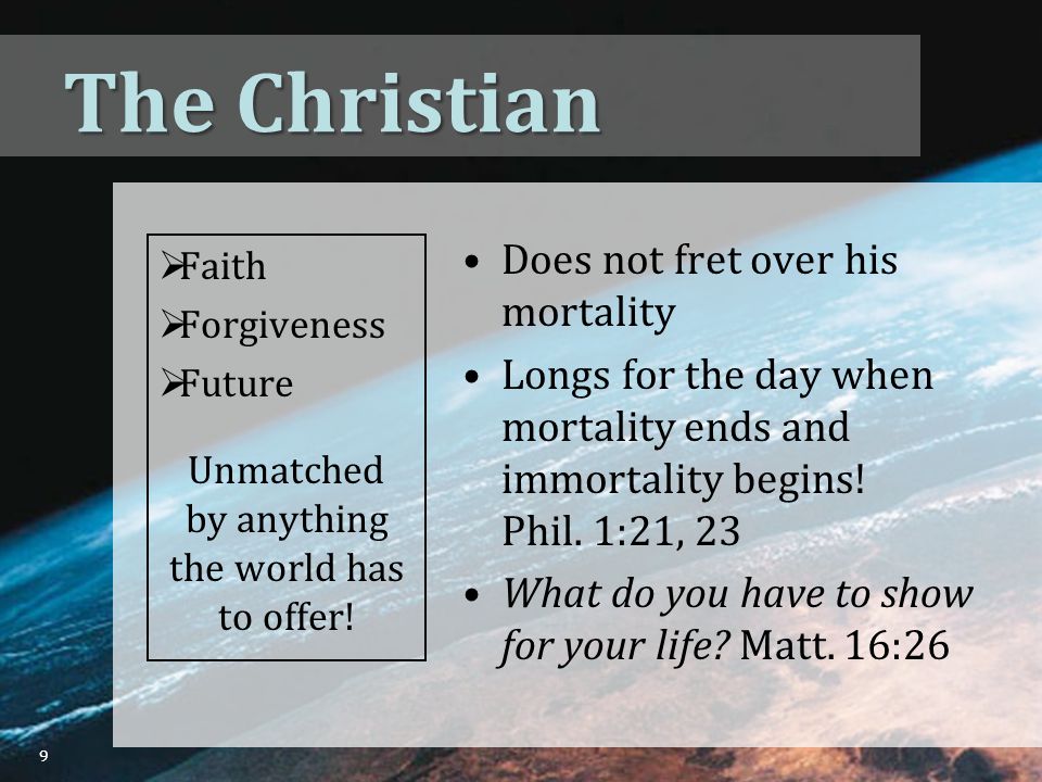 The Christian Does not fret over his mortality Longs for the day when mortality ends and immortality begins.